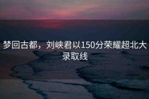 夢回古都，劉峽君以150分榮耀超北大錄取線