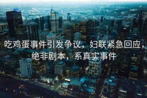 吃雞蛋事件引發(fā)爭議，婦聯(lián)緊急回應(yīng)，絕非劇本，系真實(shí)事件