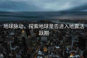 地球脈動，探索地球是否進入地震活躍期