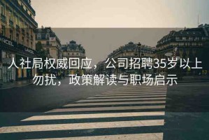 人社局權(quán)威回應(yīng)，公司招聘35歲以上勿擾，政策解讀與職場啟示