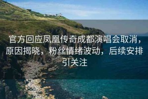 官方回應(yīng)鳳凰傳奇成都演唱會(huì)取消，原因揭曉，粉絲情緒波動(dòng)，后續(xù)安排引關(guān)注