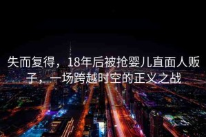 失而復(fù)得，18年后被搶嬰兒直面人販子，一場跨越時空的正義之戰(zhàn)