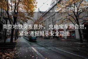 南京地鐵突發(fā)意外，充電寶車廂自燃，緊急通報揭示安全隱患