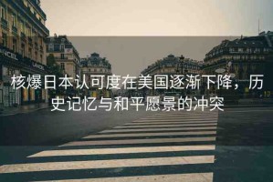 核爆日本認可度在美國逐漸下降，歷史記憶與和平愿景的沖突