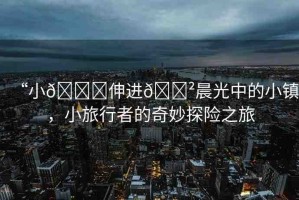 “小??伸進(jìn)??晨光中的小鎮(zhèn)，小旅行者的奇妙探險之旅