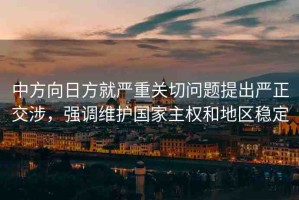 中方向日方就嚴重關切問題提出嚴正交涉，強調(diào)維護國家主權和地區(qū)穩(wěn)定