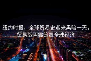 紐約時報，全球貿(mào)易史迎來黑暗一天，貿(mào)易戰(zhàn)陰霾籠罩全球經(jīng)濟
