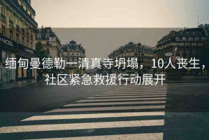 緬甸曼德勒一清真寺坍塌，10人喪生，社區(qū)緊急救援行動展開