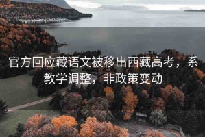 官方回應藏語文被移出西藏高考，系教學調(diào)整，非政策變動