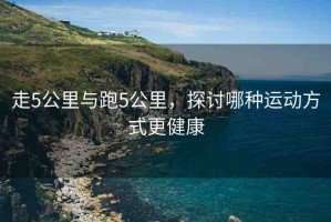 走5公里與跑5公里，探討哪種運動方式更健康