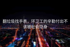 翻垃圾找手表，環(huán)衛(wèi)工的辛勤付出不該被社會隱身