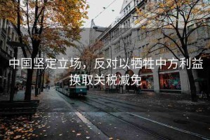 中國(guó)堅(jiān)定立場(chǎng)，反對(duì)以犧牲中方利益換取關(guān)稅減免