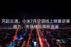 風起云涌，小米7月空調線上銷量逆襲格力，市場格局再掀波瀾