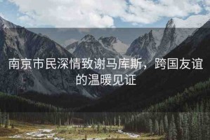 南京市民深情致謝馬庫斯，跨國友誼的溫暖見證