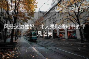 風(fēng)景這邊獨好—北大錄取通知書的平凡之美