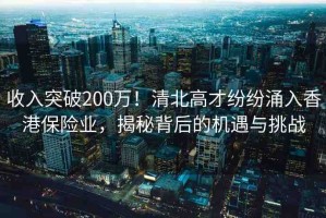 收入突破200萬！清北高才紛紛涌入香港保險業(yè)，揭秘背后的機(jī)遇與挑戰(zhàn)