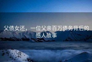 父債女還，一位父親百萬債務背后的感人故事