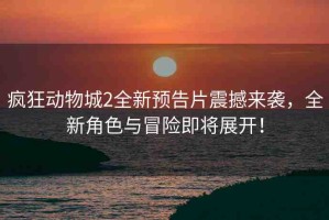 瘋狂動物城2全新預(yù)告片震撼來襲，全新角色與冒險即將展開！