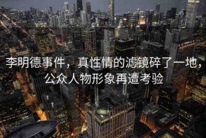 李明德事件，真性情的濾鏡碎了一地，公眾人物形象再遭考驗
