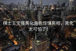 棋士王寶強(qiáng)黑化角色驚悚亮相，黑化太可怕了！