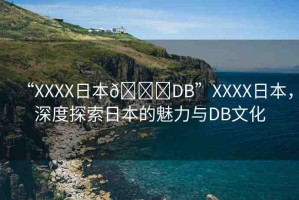 “XXXX日本??DB”XXXX日本，深度探索日本的魅力與DB文化