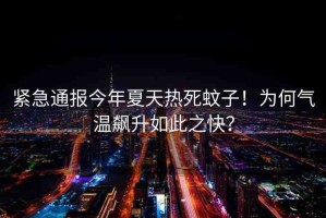 緊急通報今年夏天熱死蚊子！為何氣溫飆升如此之快？