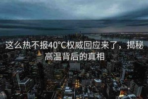 這么熱不報(bào)40℃權(quán)威回應(yīng)來了，揭秘高溫背后的真相