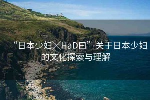“日本少婦╳HaD曰”關于日本少婦的文化探索與理解