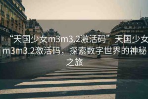 “天國少女m3m3.2激活碼”天國少女m3m3.2激活碼，探索數(shù)字世界的神秘之旅