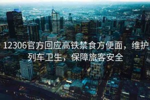 12306官方回應(yīng)高鐵禁食方便面，維護(hù)列車衛(wèi)生，保障旅客安全