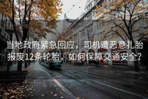 當(dāng)?shù)卣o急回應(yīng)，司機(jī)遭惡意扎胎報(bào)廢12條輪胎，如何保障交通安全？