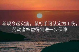 新規(guī)今起實(shí)施，鼠標(biāo)手可認(rèn)定為工傷，勞動(dòng)者權(quán)益得到進(jìn)一步保障