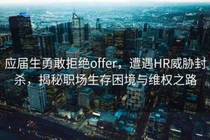 應(yīng)屆生勇敢拒絕offer，遭遇HR威脅封殺，揭秘職場生存困境與維權(quán)之路