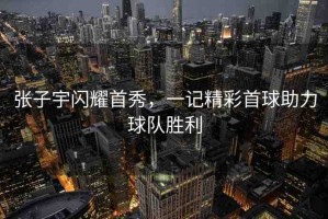 張子宇閃耀首秀，一記精彩首球助力球隊勝利