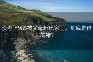 沒考上985被父母趕出家門，到底是誰(shuí)的錯(cuò)？