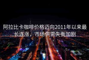 阿拉比卡咖啡價(jià)格邁向2011年以來(lái)最長(zhǎng)連漲，市場(chǎng)供需失衡加劇