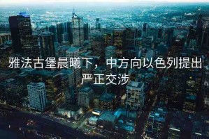 雅法古堡晨曦下，中方向以色列提出嚴(yán)正交涉