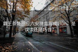 霸王茶姬回應(yīng)六安拼音寫成Liùn，是誤讀還是巧合？