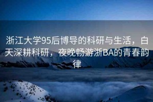 浙江大學(xué)95后博導(dǎo)的科研與生活，白天深耕科研，夜晚暢游浙BA的青春韻律