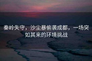秦嶺失守，沙塵暴偷襲成都，一場突如其來的環(huán)境挑戰(zhàn)