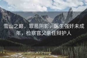 雪山之巔，罪惡陰影，醫(yī)生強(qiáng)奸未成年，檢察官父親任辯護(hù)人