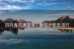 四月春風(fēng)拂面來(lái)，新規(guī)護(hù)航生活行