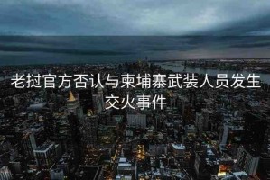 老撾官方否認(rèn)與柬埔寨武裝人員發(fā)生交火事件