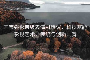 王寶強(qiáng)影帝級(jí)表演引熱議，科技賦能影視藝術(shù)，傳統(tǒng)與創(chuàng)新共舞