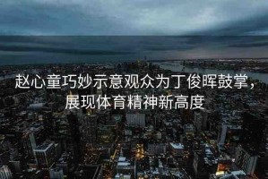 趙心童巧妙示意觀眾為丁俊暉鼓掌，展現(xiàn)體育精神新高度