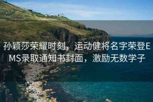 孫穎莎榮耀時刻，運(yùn)動健將名字榮登EMS錄取通知書封面，激勵無數(shù)學(xué)子