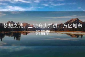 夢想之城，三地齊頭并進(jìn)，萬億城市新篇章