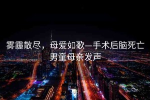霧霾散盡，母愛如歌—手術后腦死亡男童母親發(fā)聲