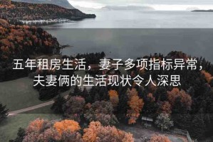 五年租房生活，妻子多項指標異常，夫妻倆的生活現(xiàn)狀令人深思