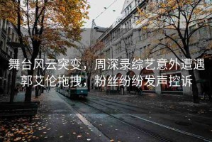 舞臺風云突變，周深錄綜藝意外遭遇郭艾倫拖拽，粉絲紛紛發(fā)聲控訴